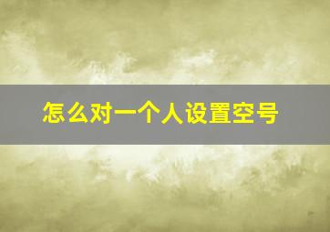 怎么对一个人设置空号