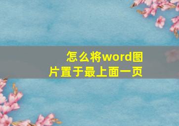 怎么将word图片置于最上面一页