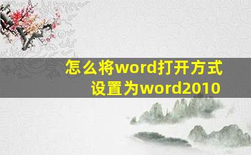 怎么将word打开方式设置为word2010