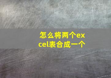 怎么将两个excel表合成一个