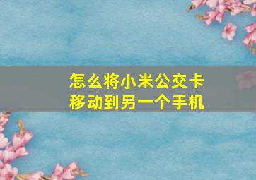 怎么将小米公交卡移动到另一个手机