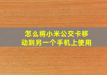 怎么将小米公交卡移动到另一个手机上使用