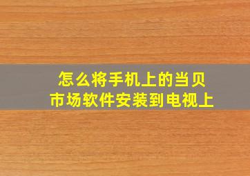 怎么将手机上的当贝市场软件安装到电视上