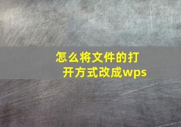 怎么将文件的打开方式改成wps