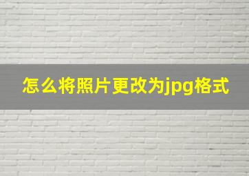 怎么将照片更改为jpg格式