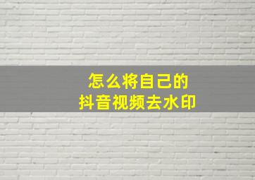 怎么将自己的抖音视频去水印