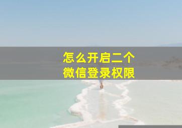 怎么开启二个微信登录权限