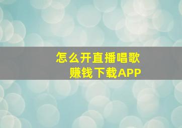 怎么开直播唱歌赚钱下载APP