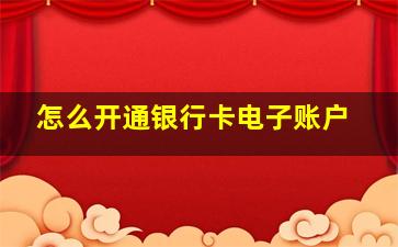 怎么开通银行卡电子账户