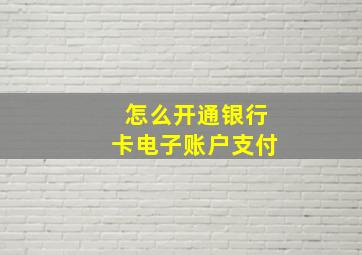 怎么开通银行卡电子账户支付