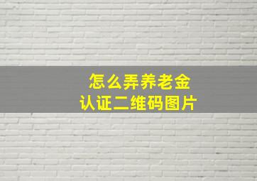 怎么弄养老金认证二维码图片