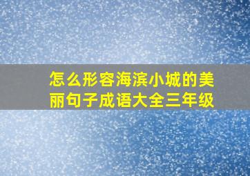 怎么形容海滨小城的美丽句子成语大全三年级