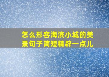 怎么形容海滨小城的美景句子简短精辟一点儿