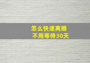 怎么快速离婚不用等待30天