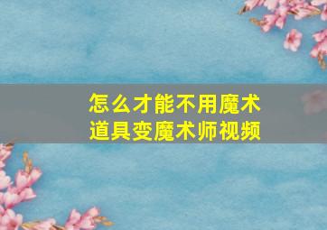 怎么才能不用魔术道具变魔术师视频