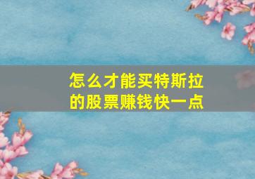 怎么才能买特斯拉的股票赚钱快一点