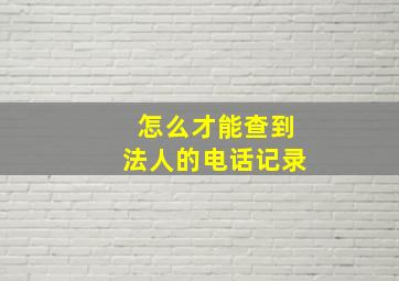 怎么才能查到法人的电话记录