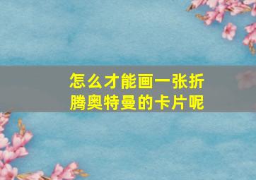 怎么才能画一张折腾奥特曼的卡片呢