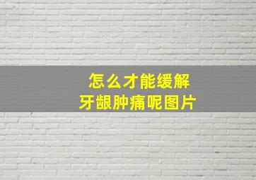 怎么才能缓解牙龈肿痛呢图片