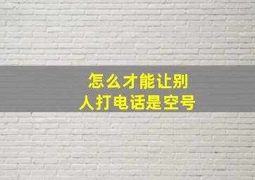 怎么才能让别人打电话是空号