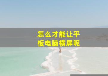 怎么才能让平板电脑横屏呢