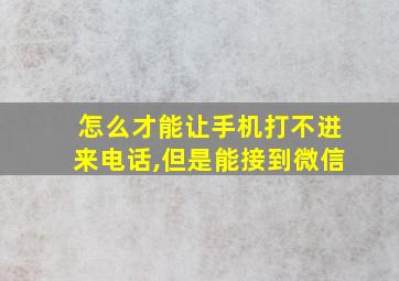 怎么才能让手机打不进来电话,但是能接到微信