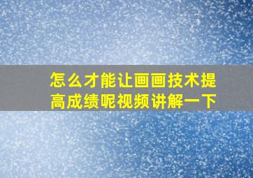 怎么才能让画画技术提高成绩呢视频讲解一下