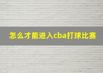 怎么才能进入cba打球比赛