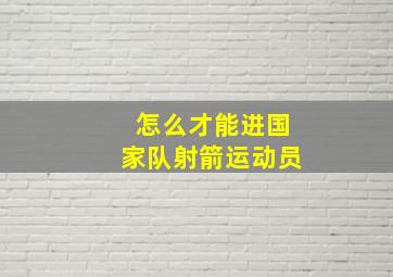 怎么才能进国家队射箭运动员