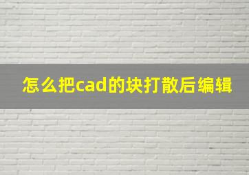 怎么把cad的块打散后编辑