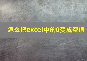 怎么把excel中的0变成空值