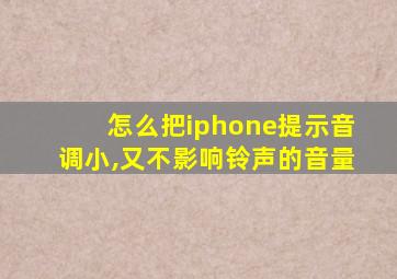 怎么把iphone提示音调小,又不影响铃声的音量