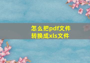 怎么把pdf文件转换成xls文件