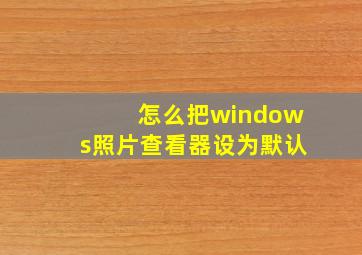 怎么把windows照片查看器设为默认