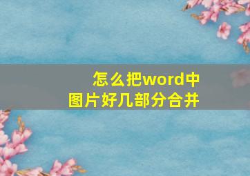 怎么把word中图片好几部分合并