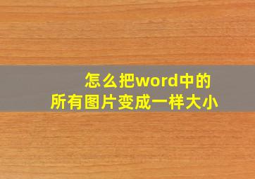 怎么把word中的所有图片变成一样大小