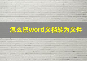 怎么把word文档转为文件