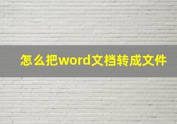 怎么把word文档转成文件