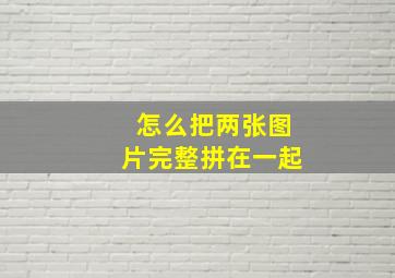 怎么把两张图片完整拼在一起