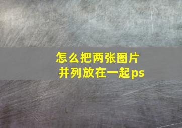 怎么把两张图片并列放在一起ps