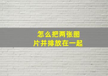 怎么把两张图片并排放在一起