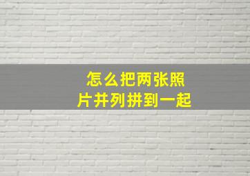 怎么把两张照片并列拼到一起