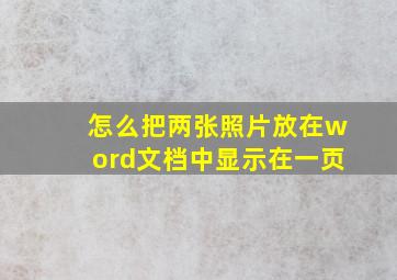 怎么把两张照片放在word文档中显示在一页