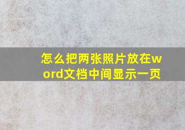 怎么把两张照片放在word文档中间显示一页