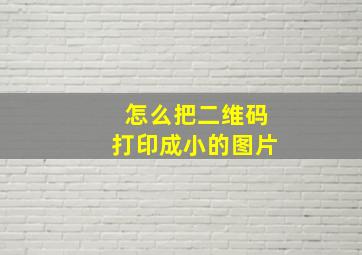 怎么把二维码打印成小的图片