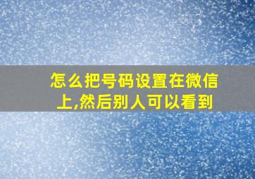 怎么把号码设置在微信上,然后别人可以看到