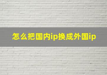 怎么把国内ip换成外国ip