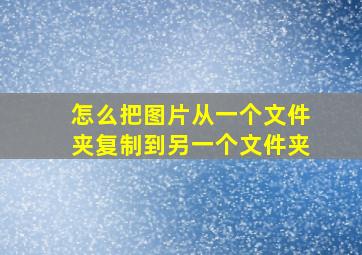 怎么把图片从一个文件夹复制到另一个文件夹