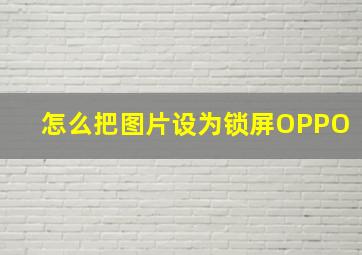 怎么把图片设为锁屏OPPO