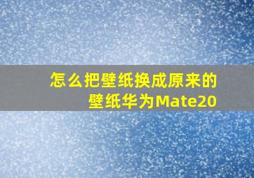 怎么把壁纸换成原来的壁纸华为Mate20